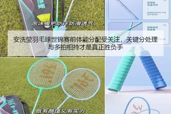 安洗莹羽毛球世锦赛前体能分配受关注，关键分处理与多拍相持才是真正胜负手